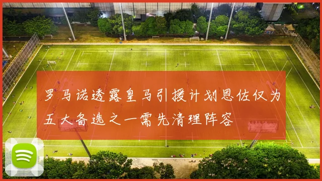罗马诺透露皇马引援计划恩佐仅为五大备选之一需先清理阵容