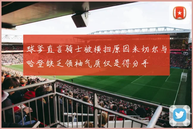 球爹直言骑士被横扫原因米切尔与哈登缺乏领袖气质仅是得分手