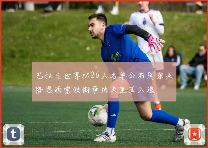 巴拉圭世界杯26人名单公布阿尔米隆恩西索领衔萨纳夫里亚入选