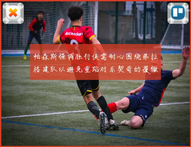 帕森斯强调独行侠需耐心围绕弗拉格建队以避免重蹈对东契奇的覆辙