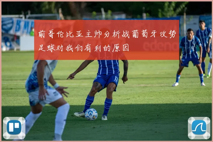 前哥伦比亚主帅分析战葡萄牙攻势足球对我们有利的原因