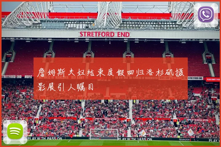 詹姆斯夫妇结束度假回归洛杉矶摄影展引人瞩目