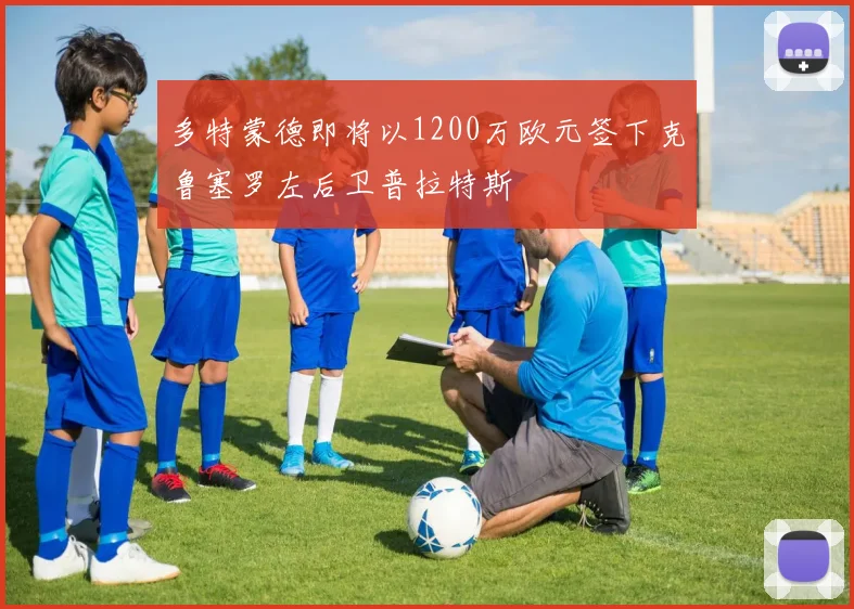 多特蒙德即将以1200万欧元签下克鲁塞罗左后卫普拉特斯