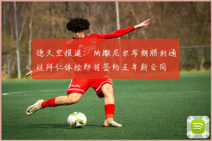 德天空报道：纳撒尼尔布朗顺利通过拜仁体检即将签约五年新合同