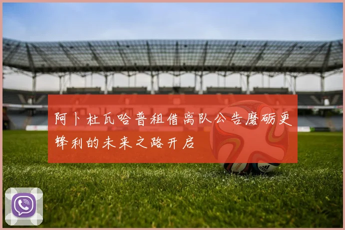 阿卜杜瓦哈普租借离队公告磨砺更锋利的未来之路开启