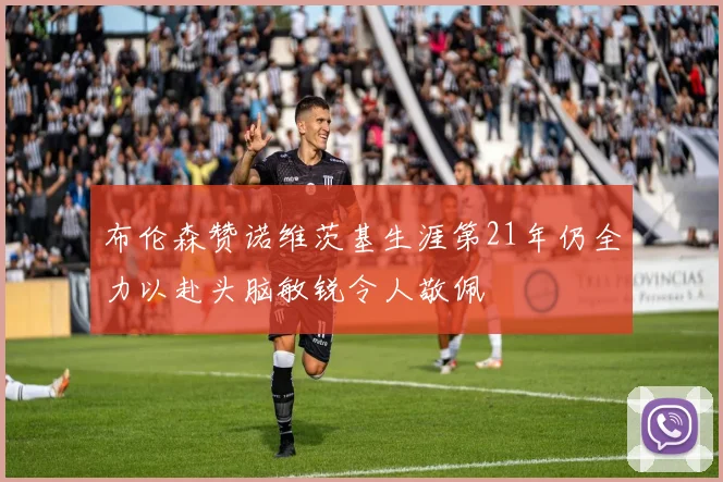 布伦森赞诺维茨基生涯第21年仍全力以赴头脑敏锐令人敬佩